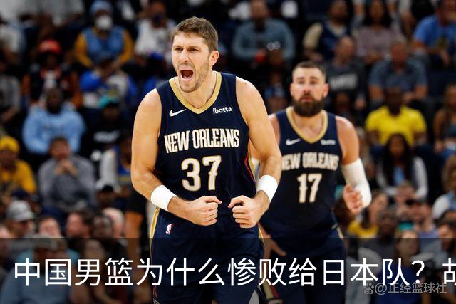 中国男篮为什么惨败给日本队？胡明轩一番话，直接戳中要害
